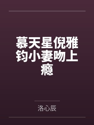 慕天星倪雅钧小妻吻上瘾