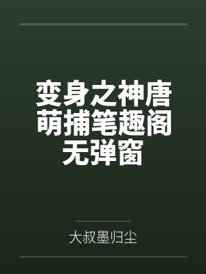 变身之神唐萌捕笔趣阁无弹窗