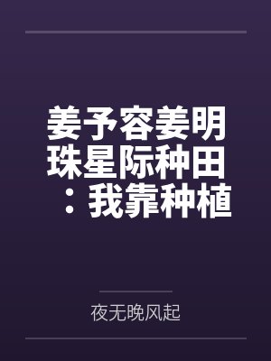 姜予容姜明珠星际种田：我靠种植养崽卷成团宠