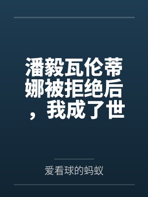 潘毅瓦伦蒂娜被拒绝后，我成了世一教